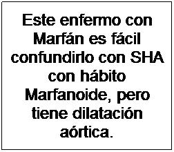 Cuadro de texto: Este enfermo con Marfn es fcil confundirlo con SHA con hbito Marfanoide, pero tiene dilatacin artica.
